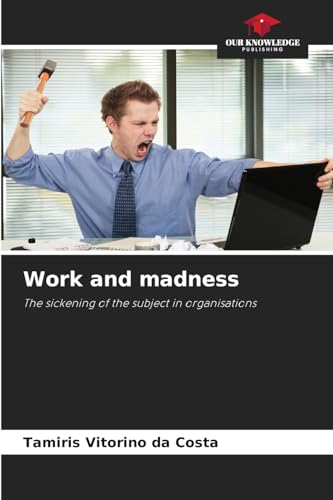 Work and madness: The sickening of the subject in organisations von Our Knowledge Publishing