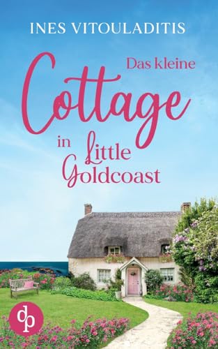 Das kleine Cottage in Little Goldcoast | Ein Kleinstadt Liebesroman zum Wohlfühlen: Wenn wahre Liebe schöner ist als jeder Liebesroman ... von dp Verlag