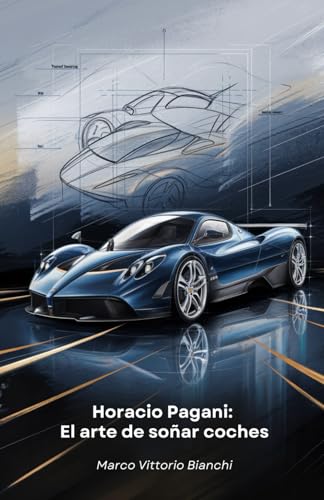 Horacio Pagani: El arte de soñar coches: La historia del hombre que transformó su pasión por los coches en obras maestras del diseño y la ingeniería von Independently published