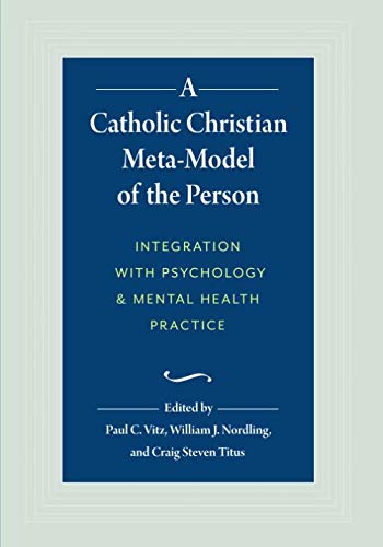 A Catholic Christian Meta-Model of the Person: Integration with Psychology and Mental Health Practice A Catholic Christian Meta-Model of the Person: Integration with Psychology and Mental Health Practice