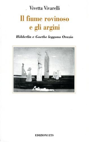 Il fiume rovinoso e gli argini. Holderlin e Goethe leggono Orazio (Poiesis e critica mitica) von Edizioni ETS