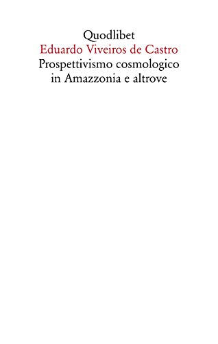 Prospettivismo cosmologico in Amazzonia e altrove. Quattro lezioni tenute presso il Department of Social Anthropology, Cambridge University (febbraio-marzo 1998) (Saggi, Band 11) von Quodlibet