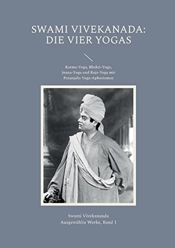 Die Vier Yogas: Karma-Yoga, Bhakti-Yoga, Jnana-Yoga und Raja-Yoga mit Patanjalis Yoga-Aphorismen (Vivekananda: Ausgewählte Werke)