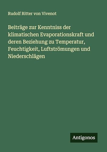 Beiträge zur Kenntniss der klimatischen Evaporationskraft und deren Beziehung zu Temperatur, Feuchtigkeit, Luftströmungen und Niederschlägen von Antigonos Verlag