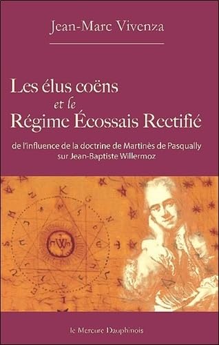 Les élus coëns et le Régime Ecossais Rectifié: De l'influence de la doctrine de Martinès de Pasqually sur Jean-Baptiste Willermoz Les élus coëns et le Régime Ecossais Rectifié: De l'influence de la doctrine de Martinès de Pasqually sur Jean-Baptiste Willermoz