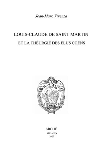 Louis-Claude de Saint Martin et la théurgie des élus coëns. Nature et mission des anges selon le Philosophe Inconnu: 2022 (Archives) von Arché