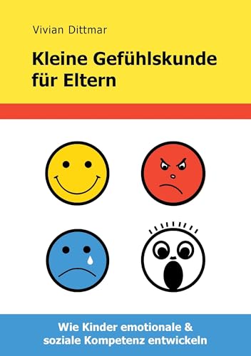 Kleine Gefühlskunde für Eltern: Wie Kinder emotionale & soziale Kompetenz entwickeln Kleine Gefühlskunde für Eltern: Wie Kinder emotionale & soziale Kompetenz entwickeln