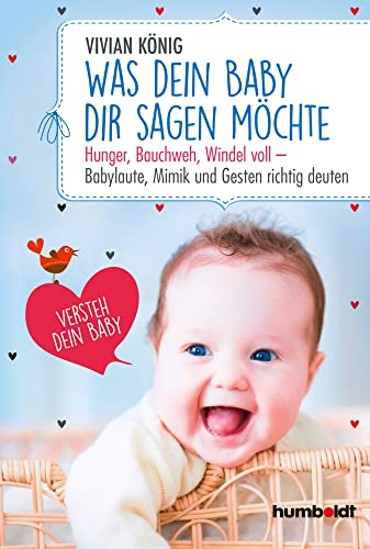 Was dein Baby dir sagen möchte: Hunger, Bauchweh, Windel voll - Babylaute, Mimik und Gesten richtig deuten. Versteh dein Baby