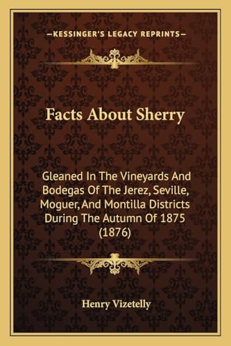 Facts About Sherry: Gleaned In The Vineyards And Bodegas Of The Jerez, Seville, Moguer, And Montilla Districts During The Autumn Of 1875 (1876)