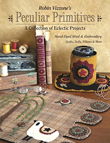 Robin Vizzone's Peculiar Primitives - A Collection of Eclectic Projects: Hand-Dyed Wool & Embroidery, Quilts, Dolls, Pillows & More von C&T Publishing