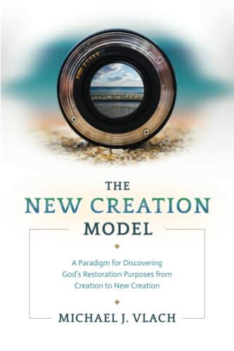 The New Creation Model: A Paradigm for Discovering God's Restoration Purposes from Creation to New Creation The New Creation Model: A Paradigm for Discovering God's Restoration Purposes from Creation to New Creation