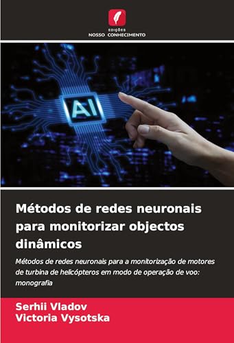 Métodos de redes neuronais para monitorizar objectos dinâmicos: Métodos de redes neuronais para a monitorização de motores de turbina de helicópteros em modo de operação de voo: monografia von Edições Nosso Conhecimento