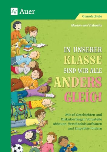 In unserer Klasse sind wir alle anders gleich: Mit 26 Geschichten und Diskutierfragen Vorurteile abbauen, Verständnis aufbauen und Empathie fördern