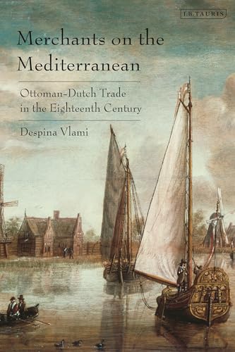 Merchants on the Mediterranean: Ottoman-Dutch Trade in the Eighteenth Century Merchants on the Mediterranean: Ottoman-Dutch Trade in the Eighteenth Century von I.B. Tauris