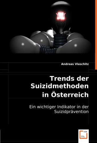Trends der Suizidmethoden in Österreich: Ein wichtiger Indikator in der Suizidprävention von VDM Verlag Dr. Müller