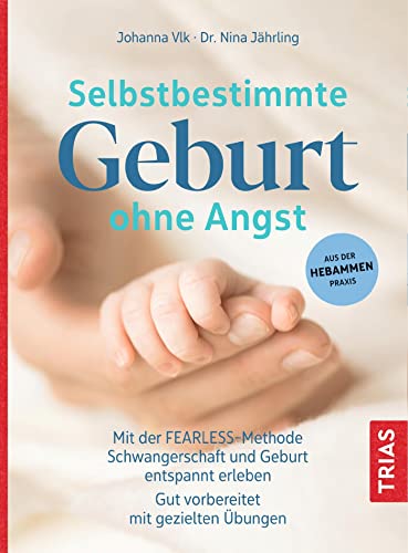 Selbstbestimmte Geburt ohne Angst: Mit der FEARLESS-Methode Schwangerschaft und Geburt entspannt erleben. Gut vorbereitet mit gezielten Übungen. Aus der Hebammen-Praxis von Trias