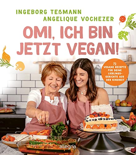 Omi, ich bin jetzt vegan!: 72 vegane Rezepte für deine Lieblingsgerichte aus der Kindheit | Das vegane Kochbuch für die ganze Familie von Allegria Verlag