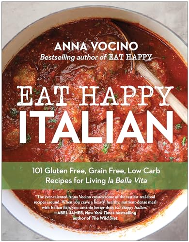 Eat Happy Italian: 101 Gluten-Free, Grain-Free, Low-Carb Recipes for Living la Bella Vita