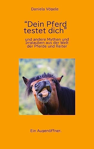 "Dein Pferd testet dich": und andere Mythen und Irrglauben aus der Welt der Pferde und Reiter
