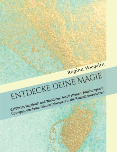 Entdecke deine Magie: Geführtes Tagebuch und Workbook: Inspirationen, Anleitungen & Übungen, um deine Träume fokussiert in die Realität umzusetzen: ... Träume fokussiert in die Realität umzusetzen