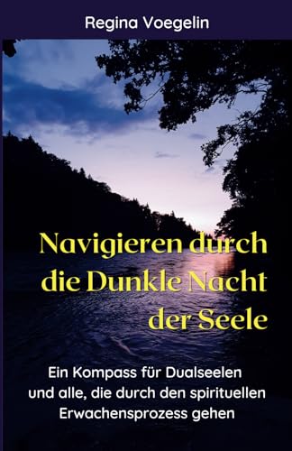 Navigieren durch die Dunkle Nacht der Seele: Ein Kompass für Dualseelen und alle, die durch den spirituellen Erwachensprozess gehen von Independently published