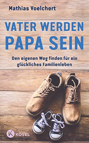 Vater werden. Papa sein: Den eigenen Weg finden für ein glückliches Familienleben von Kösel-Verlag