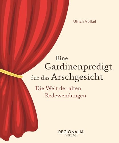 Eine Gardinenpredigt für das Arschgesicht: Deutsche Redewendungen von einst und heute Eine Gardinenpredigt für das Arschgesicht: Deutsche Redewendungen von einst und heute