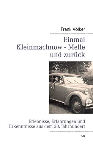 Einmal Kleinmachnow - Melle und zurück: Erlebnisse, Erfahrungen und Erkenntnisse aus dem 20. Jahrhundert Einmal Kleinmachnow - Melle und zurück: Erlebnisse, Erfahrungen und Erkenntnisse aus dem 20. Jahrhundert