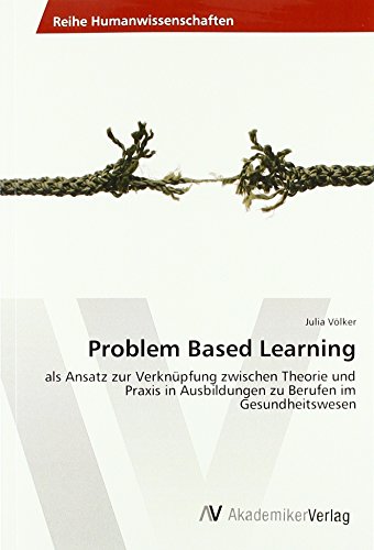 Problem Based Learning: als Ansatz zur Verknüpfung zwischen Theorie und Praxis in Ausbildungen zu Berufen im Gesundheitswesen von AV Akademikerverlag