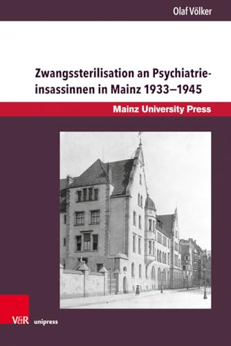 Zwangssterilisation an Psychiatrieinsassinnen in Mainz 1933–1945: Die Lebensgeschichten der betroffenen Frauen der Heil- und Pflegeanstalten Alzey und ... Geschichte der Universität Mainz. Neue Folge)