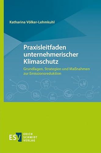 Praxisleitfaden unternehmerischer Klimaschutz: Grundlagen, Strategien und Maßnahmen zur Emissionsreduktion von Erich Schmidt Verlag GmbH & Co