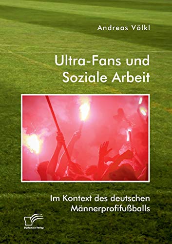Ultra-Fans und Soziale Arbeit im Kontext des deutschen Männerprofifußballs von Diplomica Verlag