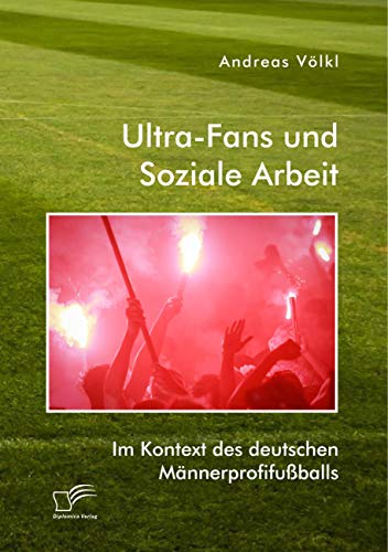 Ultra-Fans und Soziale Arbeit im Kontext des deutschen Männerprofifußballs Ultra-Fans und Soziale Arbeit im Kontext des deutschen Männerprofifußballs