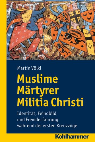 Muslime Märtyrer Militia Christi: Identität, Feindbild und Fremderfahrung während der ersten Kreuzzüge (Wege zur Geschichtswissenschaft)