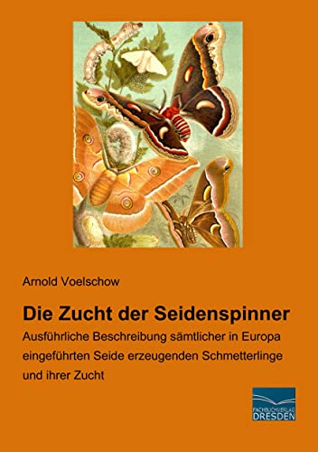 Die Zucht der Seidenspinner: Ausfuehrliche Beschreibung saemtlicher in Europa eingeführten Seide erzeugenden Schmetterlinge und ihrer Zucht: ... erzeugenden Schmetterlinge und ihrer Zucht von Fachbuchverlag-Dresden