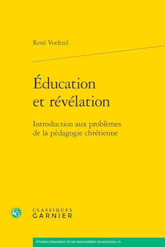Education Et Revelation: Introduction Aux Problemes De La Pedagogie Chretienne (Etudes D'histoire Et De Philosophie Religieuses, 53) von Classiques Garnier