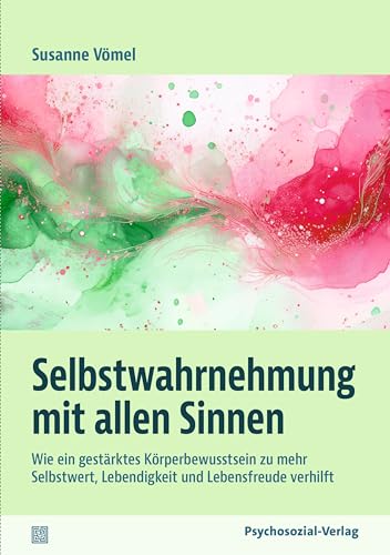 Selbstwahrnehmung mit allen Sinnen: Wie ein gestärktes Körperbewusstsein zu mehr Selbstwert, Lebendigkeit und Lebensfreude verhilft (verstehen lernen) von Psychosozial-Verlag