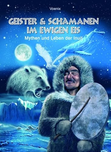 Geister und Schamanen im ewigen Eis. Mythen und Leben der Inuit. von Arun