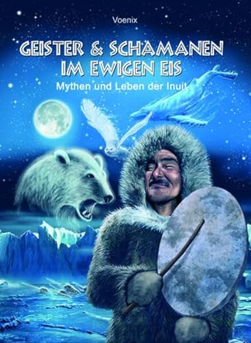Geister und Schamanen im ewigen Eis. Mythen und Leben der Inuit.