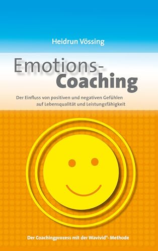 Emotions-Coaching: Der Einfluss von positiven und negativen Gefühlen auf Lebensqualität und Leistungsfähigkeit Emotions-Coaching: Der Einfluss von positiven und negativen Gefühlen auf Lebensqualität und Leistungsfähigkeit