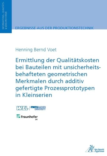 Ermittlung der Qualitätskosten bei Bauteilen mit unsicherheitsbehafteten geometrischen Merkmalen durch additiv gefertigte Prozessprototypen in Kleinserien (Ergebnisse aus der Produktionstechnik) von Apprimus Verlag