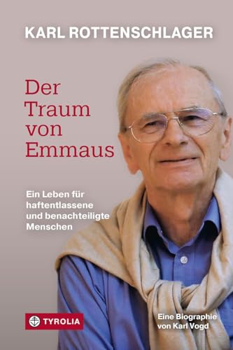 Karl Rottenschlager – Der Traum von Emmaus: Ein Leben für haftentlassene und benachteiligte Menschen. Biographie über den Gründer der Emmausgemeinschaft St. Pölten von Tyrolia Verlagsanstalt Gm