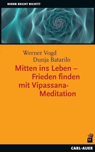 Mitten ins Leben – Frieden finden mit Vipassana-Meditation (Reden reicht nicht!?) von Carl-Auer Verlag GmbH