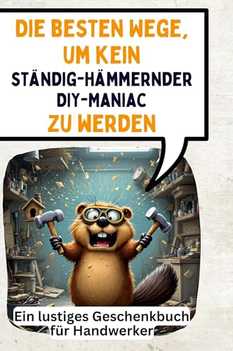 Die besten Wege, um kein ständig-hämmernder DIY-Maniac zu werden: Ein lustiges Geschenkbuch für Handwerker von FlipFlop