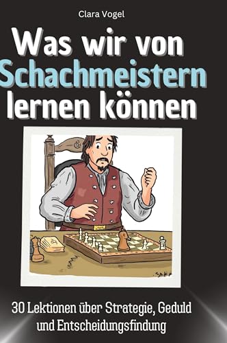 Was wir von Schachmeistern lernen können: 30 Lektionen über Strategie, Geduld und Entscheidungsfindung Was wir von Schachmeistern lernen können: 30 Lektionen über Strategie, Geduld und Entscheidungsfindung von 27Amigos