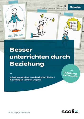 Besser unterrichten durch Beziehung: Achtsam unterrichten - Lernbereitschaft fördern - mit auffälligem Verhalten umgehen (1. bis 10. Klasse) von scolix