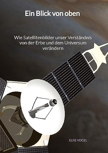 Ein Blick von oben - Wie Satellitenbilder unser Verständnis von der Erbe und dem Universum verändern