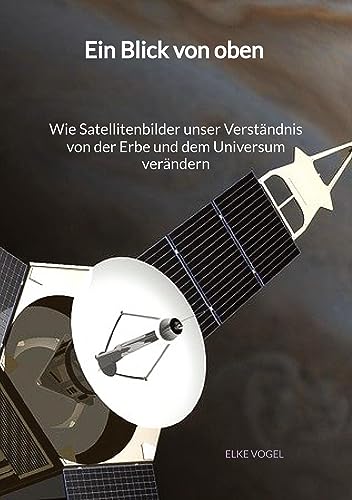 Ein Blick von oben - Wie Satellitenbilder unser Verständnis von der Erbe und dem Universum verändern