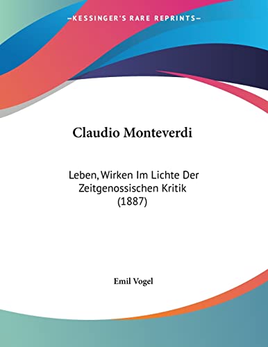 Claudio Monteverdi: Leben, Wirken Im Lichte Der Zeitgenossischen Kritik (1887) von Kessinger Publishing