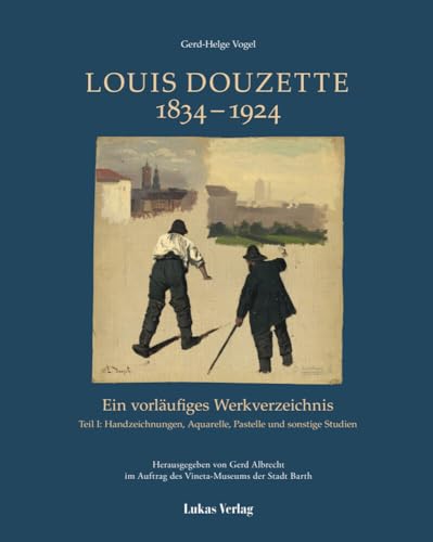 Ein vorläufiges Werkverzeichnis / Louis Douzette 1834 – 1924: Teil I: Handzeichnungen, Aquarelle, Pastelle und sonstige Studien von Lukas Verlag für Kunst- und Geistesgeschichte